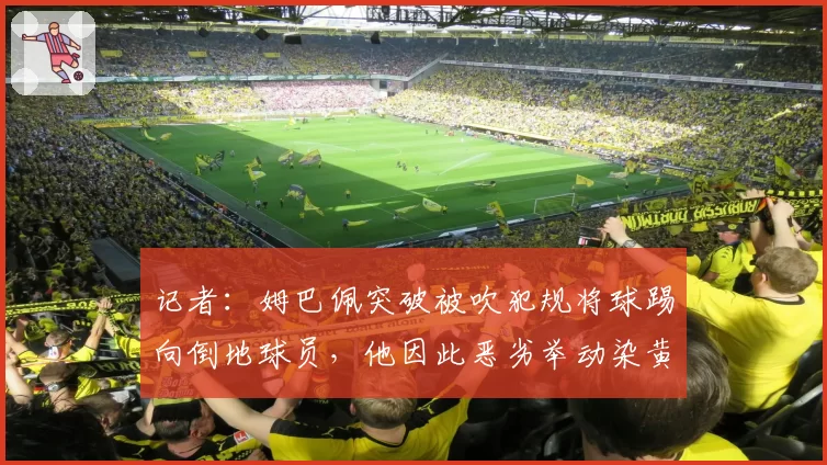 记者：姆巴佩突破被吹犯规将球踢向倒地球员，他因此恶劣举动染黄