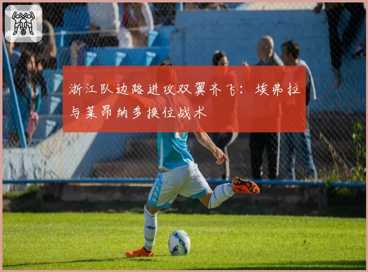 浙江队边路进攻双翼齐飞：埃弗拉与莱昂纳多换位战术