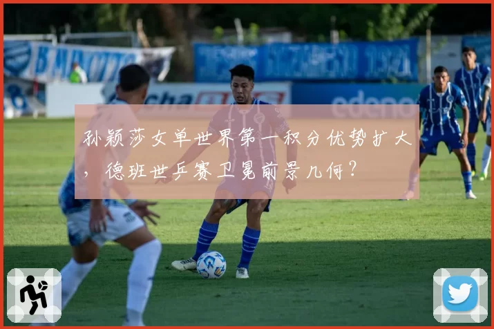 孙颖莎女单世界第一积分优势扩大，德班世乒赛卫冕前景几何？