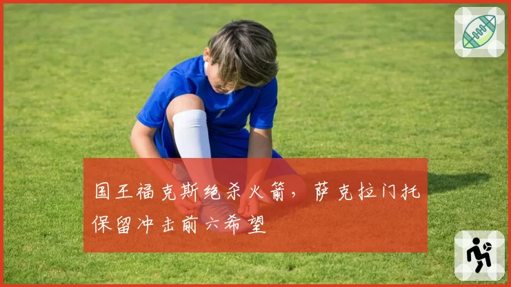 国王福克斯绝杀火箭，萨克拉门托保留冲击前六希望