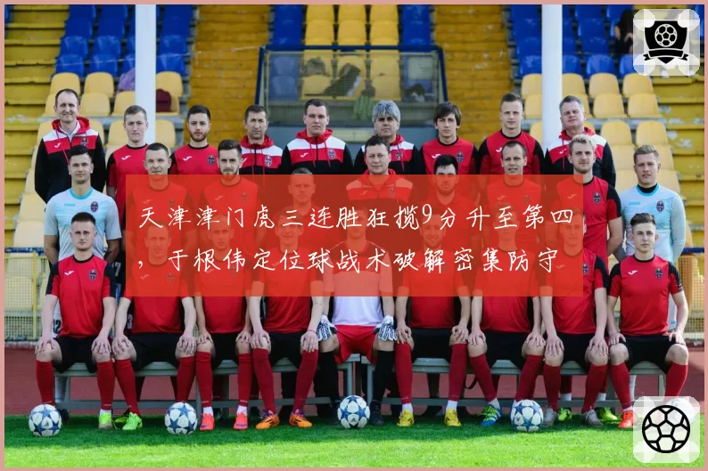 天津津门虎三连胜狂揽9分升至第四,于根伟定位球战术破解密集防守