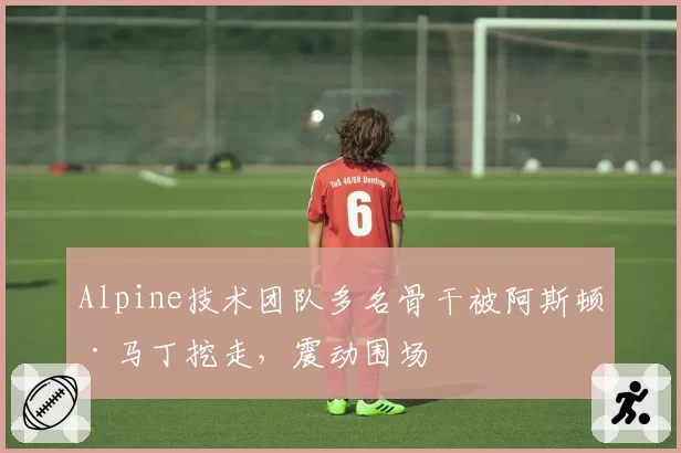 Alpine技术团队多名骨干被阿斯顿·马丁挖走,震动围场