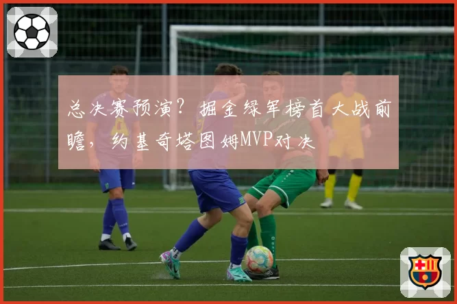 总决赛预演?掘金绿军榜首大战前瞻,约基奇塔图姆MVP对决
