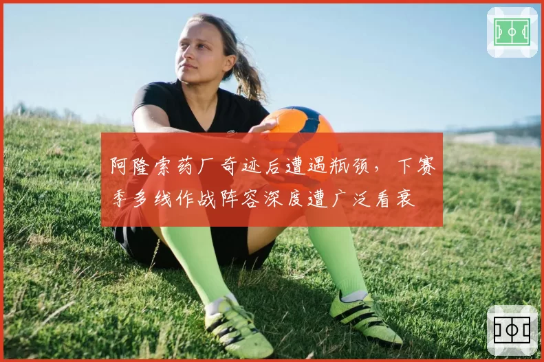 阿隆索药厂奇迹后遭遇瓶颈，下赛季多线作战阵容深度遭广泛看衰