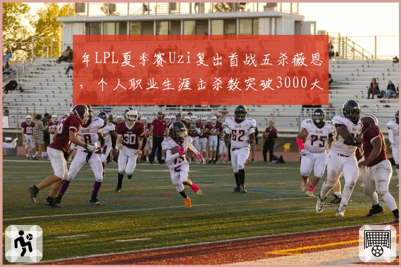 年LPL夏季赛Uzi复出首战五杀薇恩，个人职业生涯击杀数突破3000大关