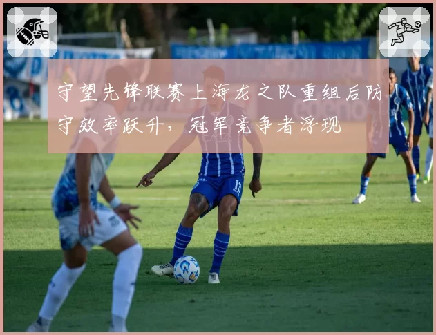 守望先锋联赛上海龙之队重组后防守效率跃升,冠军竞争者浮现