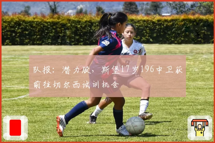 队报：潜力股，斯堡17岁196中卫获前往切尔西试训机会