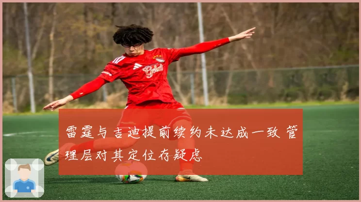 雷霆与吉迪提前续约未达成一致 管理层对其定位存疑虑