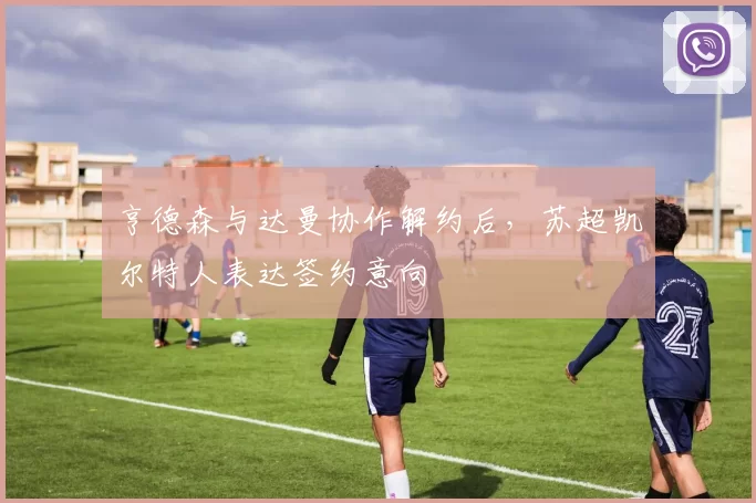 亨德森与达曼协作解约后,苏超凯尔特人表达签约意向