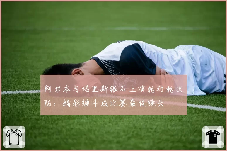 阿尔本与诺里斯银石上演轮对轮攻防，精彩缠斗成比赛最佳镜头