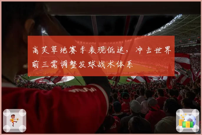 高芙草地赛季表现低迷,冲击世界前三需调整发球战术体系