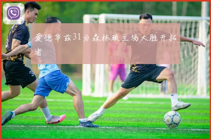 爱德华兹31分森林狼主场大胜开拓者