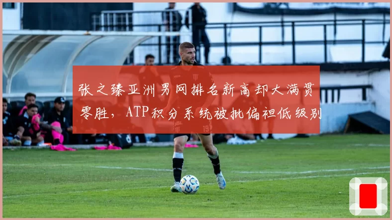 张之臻亚洲男网排名新高却大满贯零胜,ATP积分系统被批偏袒低级别赛事