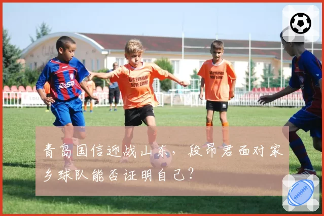 青岛国信迎战山东，段昂君面对家乡球队能否证明自己？
