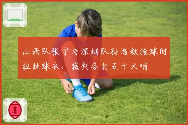 山西队张宁与深圳队孙浩钦抢球时拉扯球衣，裁判各打五十大哨