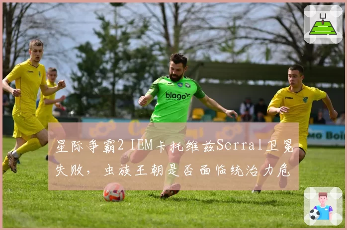 星际争霸2 IEM卡托维兹Serral卫冕失败,虫族王朝是否面临统治力危机?