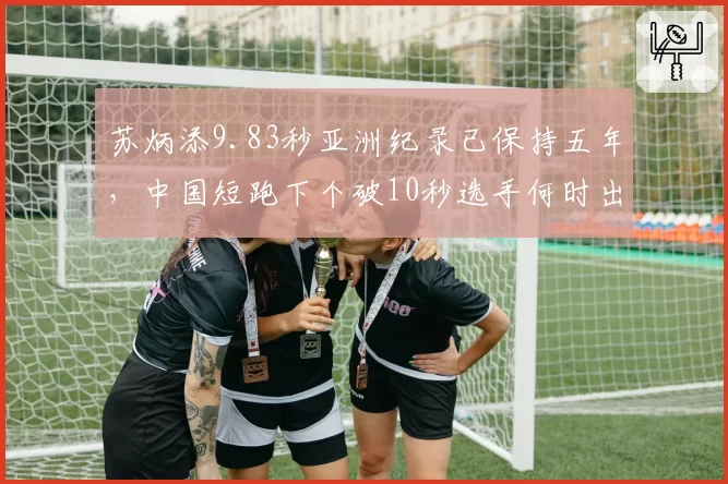 苏炳添9.83秒亚洲纪录已保持五年，中国短跑下个破10秒选手何时出现？