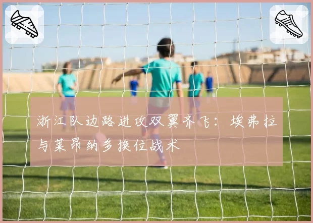 浙江队边路进攻双翼齐飞：埃弗拉与莱昂纳多换位战术
