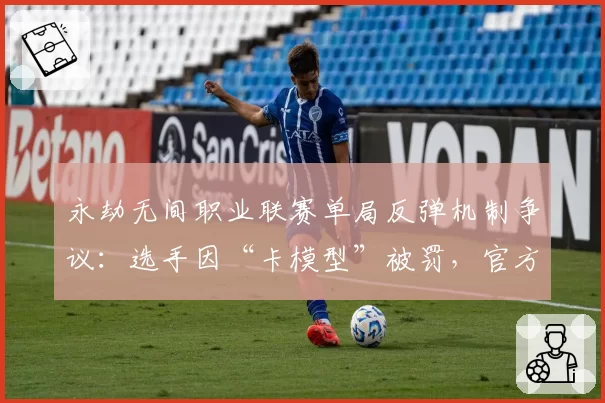 永劫无间职业联赛单局反弹机制争议：选手因“卡模型”被罚，官方数据曝光